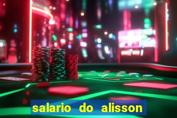 salario do alisson no liverpool